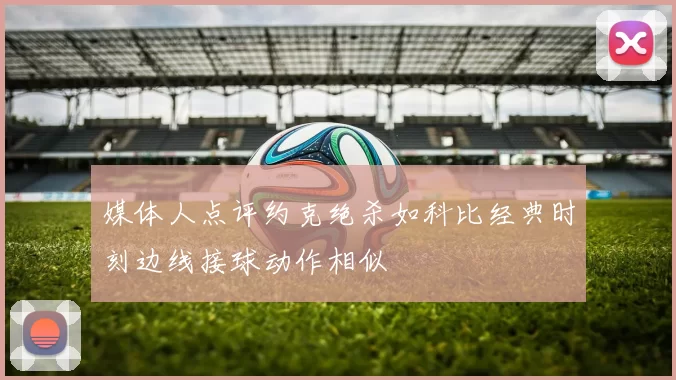媒体人点评约克绝杀如科比经典时刻边线接球动作相似