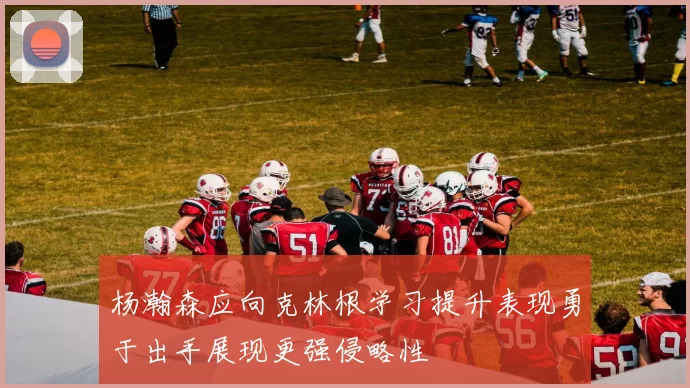 杨瀚森应向克林根学习提升表现勇于出手展现更强侵略性
