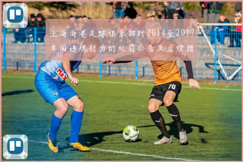 上海海港足球俱乐部对2014至2017年间违规行为的处罚公告及后续措施说明