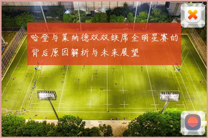 哈登与莱纳德双双缺席全明星赛的背后原因解析与未来展望