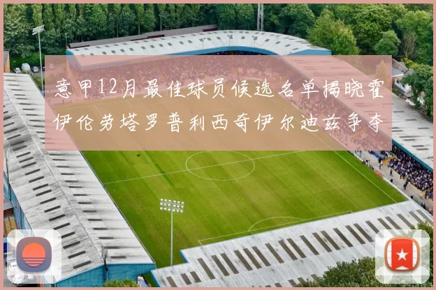 意甲12月最佳球员候选名单揭晓霍伊伦劳塔罗普利西奇伊尔迪兹争夺荣誉