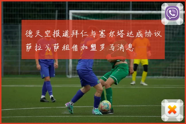 德天空报道拜仁与塞尔塔达成协议萨拉戈萨租借加盟罗马消息